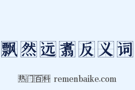 飘然远翥反义词是什么意思的图片